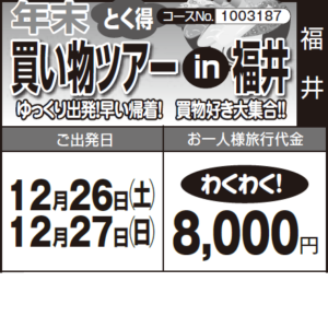 《わくわく！》年末 "とく得"『買い物ツアー　in　福井』ゆっくり出発！早い帰着！　買物好き大集合！！